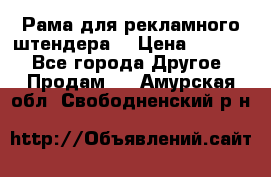 Рама для рекламного штендера: › Цена ­ 1 000 - Все города Другое » Продам   . Амурская обл.,Свободненский р-н